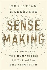 Sensemaking: The Power of the Humanities in the Age of the Algorithm (Hardcover)