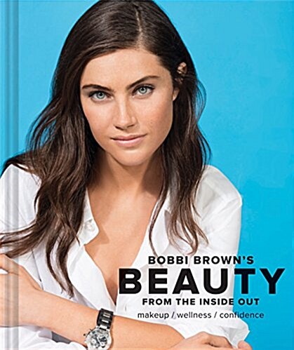 Bobbi Brown Beauty from the Inside Out: Makeup * Wellness * Confidence (Modern Beauty Books, Makeup Books for Girls, Makeup Tutorial Books) (Hardcover)