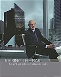 Raising the Bar: The Life and Work of Gerald D. Hines (Hardcover)