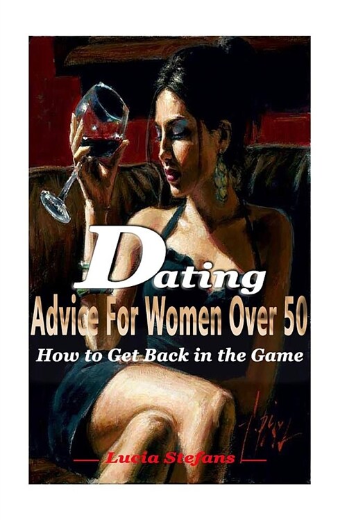 Dating Advice for Women Over 50: How to Get Back in the Game (Paperback)
