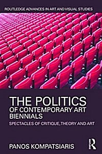 The Politics of Contemporary Art Biennials : Spectacles of Critique, Theory and Art (Hardcover)