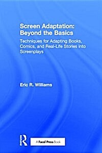 Screen Adaptation: Beyond the Basics : Techniques for Adapting Books, Comics and Real-Life Stories into Screenplays (Hardcover)