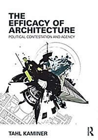 The Efficacy of Architecture : Political Contestation and Agency (Paperback)