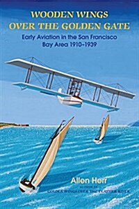 Wooden Wings Over the Golden Gate: Early Aviation in the San Francisco Bay Area 1910-1939 (Paperback)