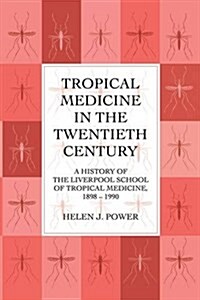 Tropical Medicine in the Twentieth Century : A History of The Liverpool School of Tropical Medicine 1898-1990 (Paperback)