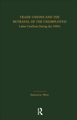 Trade Unions and the Betrayal of the Unemployed : Labor Conflicts During the 1990s (Paperback)