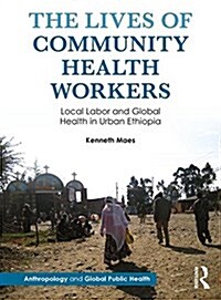 The Lives of Community Health Workers: Local Labor and Global Health in Urban Ethiopia (Paperback)