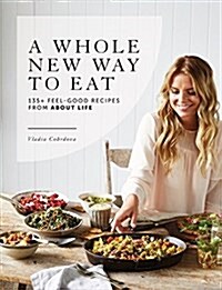 A Whole New Way to Eat: 135+ Feel-Good Recipes from about Life (Paperback)