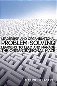 Leadership and Organisational Problem Solving : Learning to Lead and Manage the Organisational Maze (Hardcover)