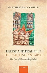 Heresy and Dissent in the Carolingian Empire : The Case of Gottschalk of Orbais (Hardcover)