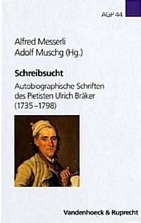 Schreibsucht: Autobiographische Schriften Des Pietisten Ulrich Braker (1735-1798) (Hardcover)