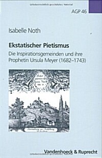 Ekstatischer Pietismus: Die Inspirationsgemeinden Und Ihre Prophetin Ursula Meyer (1682-1743) (Hardcover)