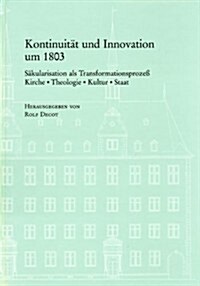 Kontuinitat Und Innovation Um 1803: Sakularisation ALS Transformationsprozea. Kirche, Theologie, Kultur, Staat (Hardcover)