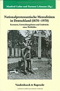 Nationalprotestantische Mentalitaten in Deutschland (1870-1970): Konturen, Entwicklungslinien Und Umbruche Eines Weltbildes (Hardcover)