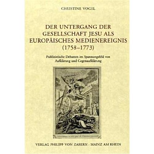 Der Untergang Der Gesellschaft Jesu ALS Europaisches Medienereignis (1758-1773): Publizistische Debatten Im Spannungsfeld Von Aufklarung Und Gegenaufk (Hardcover)