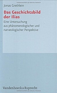 Das Geschichtsbild Der Ilias: Eine Untersuchung Aus Phanomenologischer Und Narratologischer Perspektive (Hardcover)