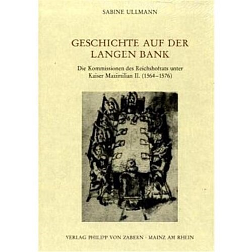 Geschichte Auf Der Langen Bank: Die Kommission Des Reichshofrats Unter Kaiser Maximilian II. (1564-1576) (Hardcover)