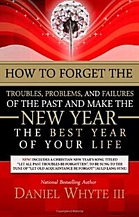 How to Forget the Troubles, Problems, and Failures of the Past and Make the New Year the Best Year of Your Life                                        (Paperback)