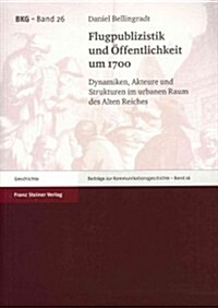 Flugpublizistik Und Offentlichkeit Um 1700: Dynamiken, Akteure Und Strukturen Im Urbanen Raum Des Alten Reiches (Paperback)