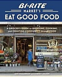 Bi-Rite Markets Eat Good Food: A Grocers Guide to Shopping, Cooking & Creating Community Through Food [A Cookbook] (Hardcover)