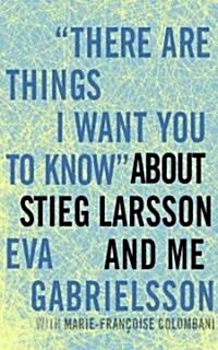 There Are Things I Want You to Know about Stieg Larsson and Me (Hardcover)