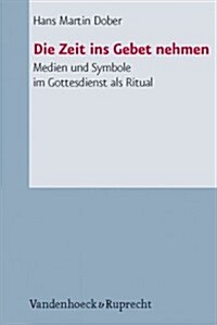 Die Zeit Ins Gebet Nehmen: Medien Und Symbole Im Gottesdienst ALS Ritual (Paperback)