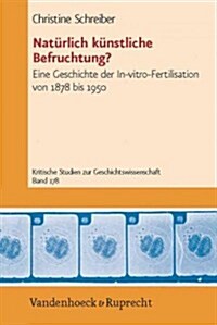 Naturlich Kunstliche Befruchtung?: Eine Geschichte Der In-Vitro-Fertilisation Von 1878 Bis 1950 (Paperback)