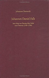 Johannes Daniel Falk: Sein Weg Von Danzig Uber Halle Nach Weimar (1768-1799) (Hardcover)