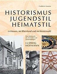 Historismus, Jugendstil, Heimatstil in Hessen, Im Rheinland Und Im Westerwald: Das Lebenswerk Des Architekten Und Denkmalpflegers Ludwig Hofmann (1862 (Hardcover)
