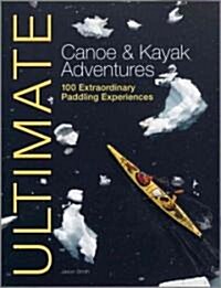 Ultimate Canoe & Kayak Adventures: 100 Extraordinary Paddling Experiences (Paperback)