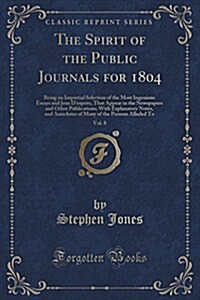 The Spirit of the Public Journals for 1804, Vol. 8: Being an Impartial Selection of the Most Ingenious Essays and Jeux DEsprits, That Appear in the N (Paperback)