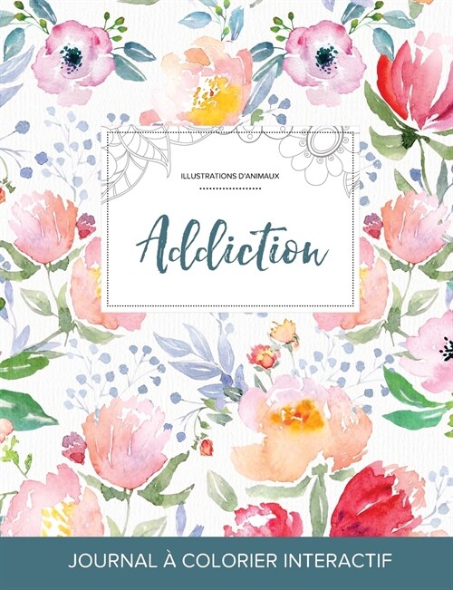 Journal de Coloration Adulte: Addiction (Illustrations DAnimaux, La Fleur) (Paperback)