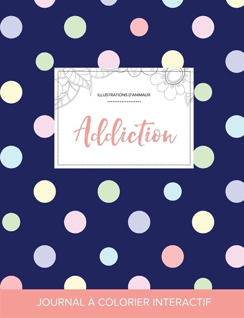 Journal de Coloration Adulte: Addiction (Illustrations DAnimaux, Pois) (Paperback)