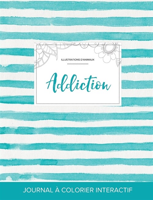 Journal de Coloration Adulte: Addiction (Illustrations DAnimaux, Rayures Turquoise) (Paperback)