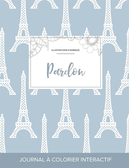 Journal de Coloration Adulte: Pardon (Illustrations DAnimaux, Tour Eiffel) (Paperback)