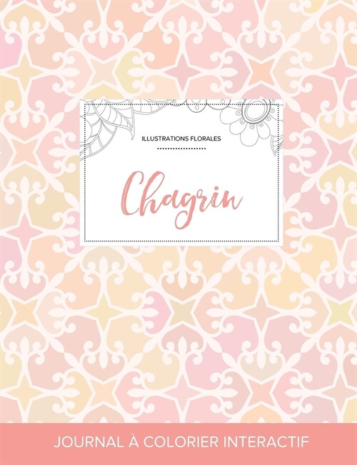 Journal de Coloration Adulte: Chagrin (Illustrations Florales, Elegance Pastel) (Paperback)