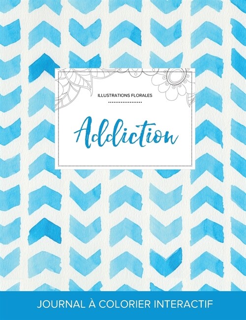 Journal de Coloration Adulte: Addiction (Illustrations Florales, Chevron Aquarelle) (Paperback)