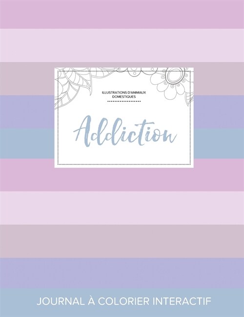 Journal de Coloration Adulte: Addiction (Illustrations DAnimaux Domestiques, Rayures Pastel) (Paperback)