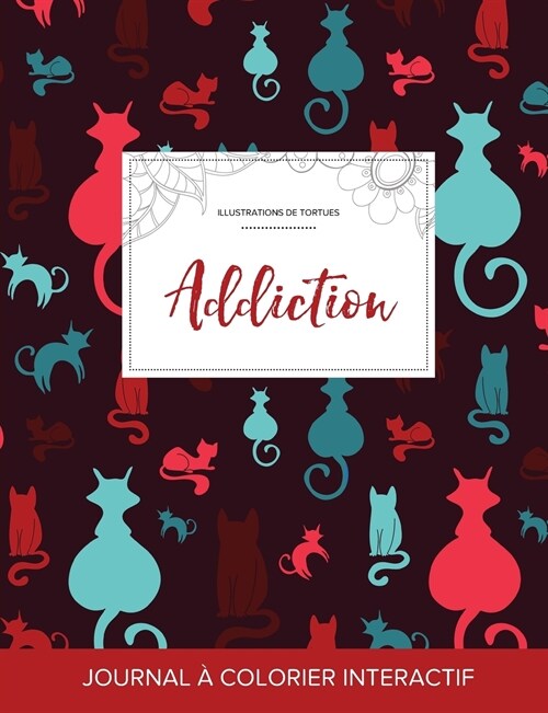 Journal de Coloration Adulte: Addiction (Illustrations de Tortues, Chats) (Paperback)