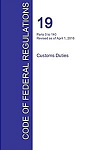 Cfr 19, Parts 0 to 140, Customs Duties, April 01, 2016 (Volume 1 of 3) (Paperback)
