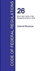 CFR 26, Part 1, ㎣ 1.140 to 1.169, Internal Revenue, April 01, 2016 (Volume 3 of 22) (Paperback)