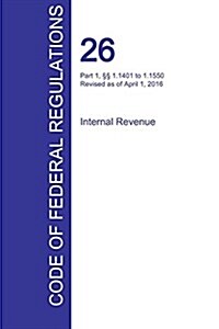 CFR 26, Part 1, ㎣ 1.1401 to 1.1550, Internal Revenue, April 01, 2016 (Volume 14 of 22) (Paperback)