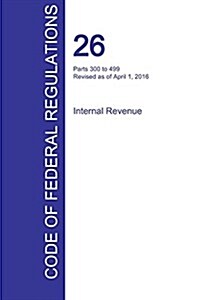 Cfr 26, Parts 300 to 499, Internal Revenue, April 01, 2016 (Volume 20 of 22) (Paperback)