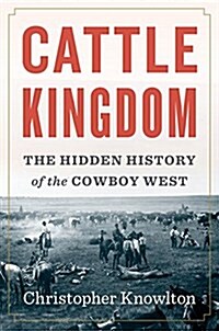 Cattle Kingdom: The Hidden History of the Cowboy West (Hardcover)