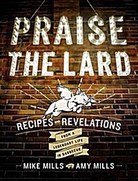 Praise the Lard: Recipes and Revelations from a Legendary Life in Barbecue (Hardcover)