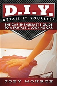 D.I.Y. - Detail It Yourself: The Car Enthusiasts Guide to a Fantastic Looking Car (Paperback)