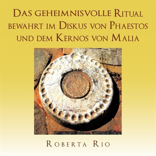 Das Geheimnisvolle Ritual Bewahrt Im Diskus Von Phaestos Und Dem Kernos Von Malia (Paperback)