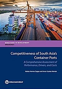 Competitiveness of South Asias Container Ports: A Comprehensive Assessment of Performance, Drivers, and Costs (Paperback)