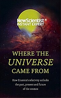Where the Universe Came from : How Einsteins Relativity Unlocks the Past, Present and Future of the Cosmos (Paperback)