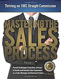 Mastering the Sales Process: Thriving on 100% Straight Commission (Paperback)